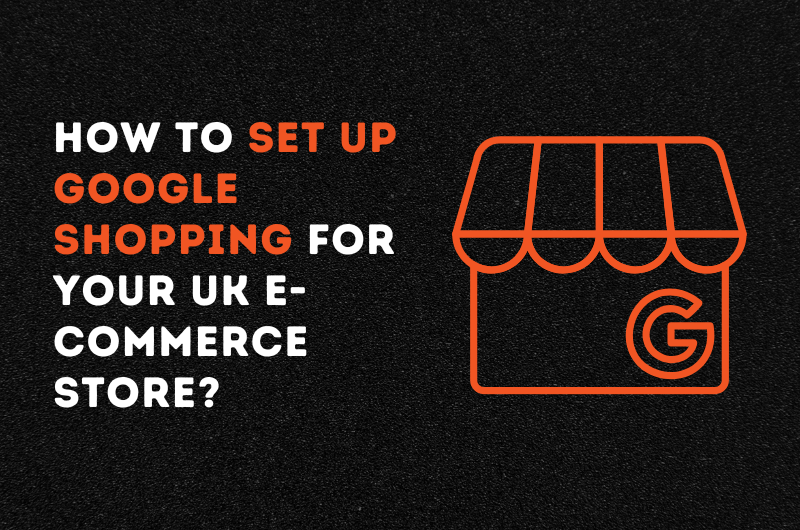 How to Set Up Google Shopping for Your UK Ecommerce Store?