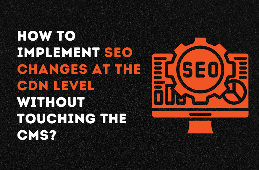 How to Implement SEO Changes at the CDN Level Without Touching the CMS?
