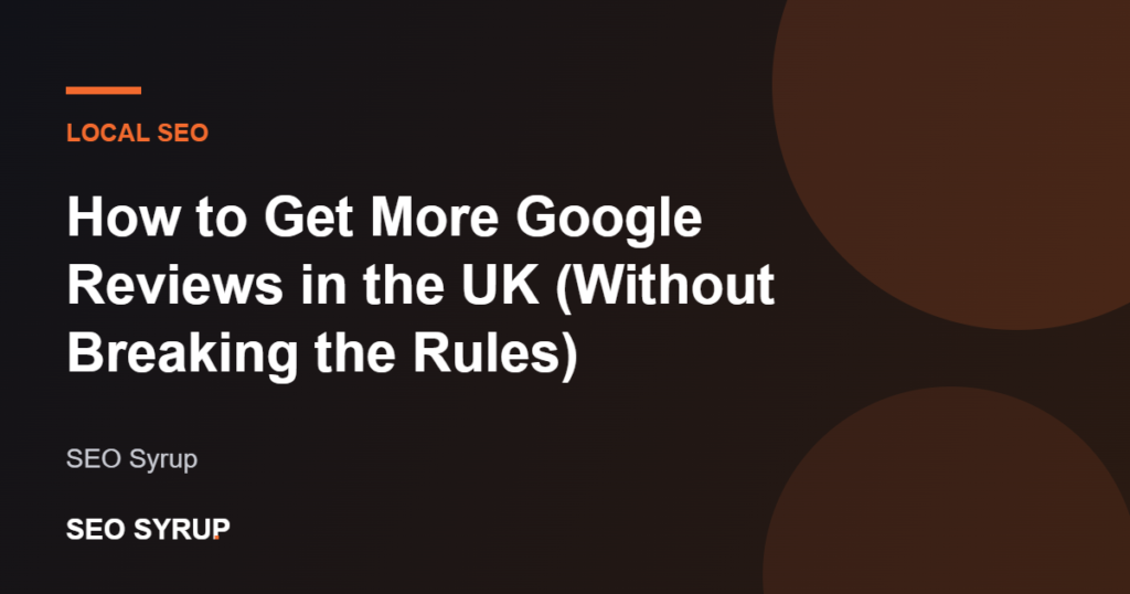 How to Get More Google Reviews in the UK (Without Breaking the Rules) - SEO Syrup